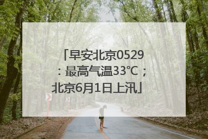 早安北京0529：最高气温33℃；北京6月1日上汛